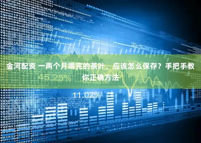 金河配资 一两个月喝完的茶叶，应该怎么保存？手把手教你正确方法