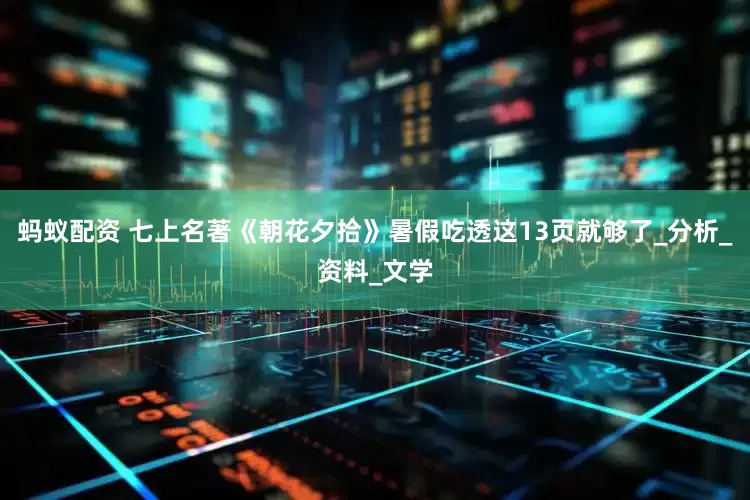 蚂蚁配资 七上名著《朝花夕拾》暑假吃透这13页就够了_分析_资料_文学