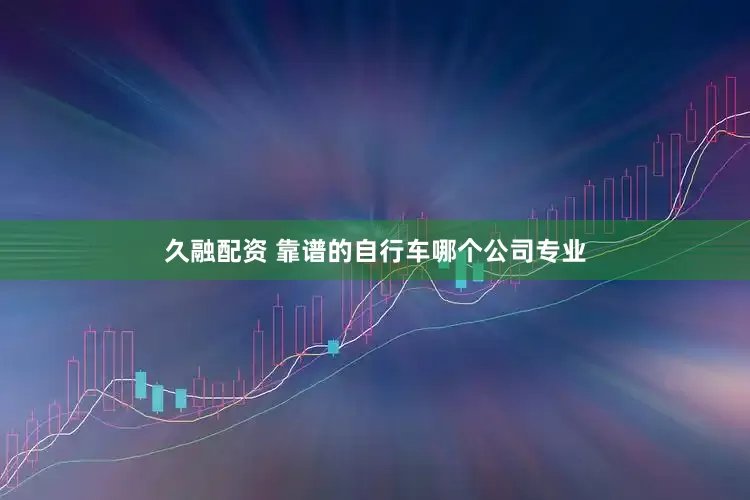 久融配资 靠谱的自行车哪个公司专业