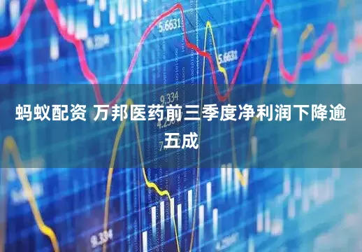 蚂蚁配资 万邦医药前三季度净利润下降逾五成
