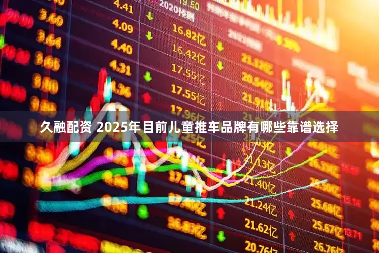 久融配资 2025年目前儿童推车品牌有哪些靠谱选择