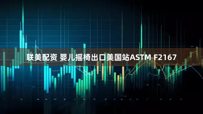 联美配资 婴儿摇椅出口美国站ASTM F2167